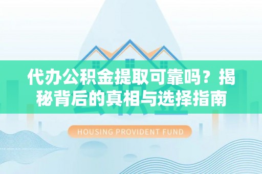 北关代办公积金提取可靠吗？揭秘背后的真相与选择指南