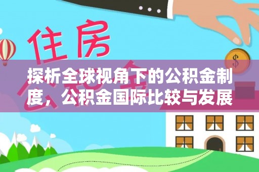 北关探析全球视角下的公积金制度，公积金国际比较与发展趋势