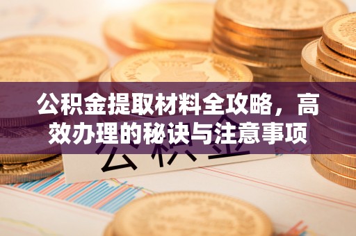 北关公积金提取材料全攻略，高效办理的秘诀与注意事项