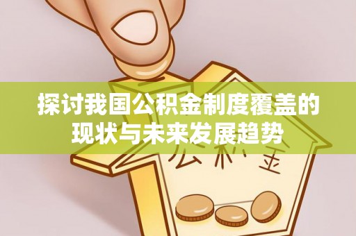 北关探讨我国公积金制度覆盖的现状与未来发展趋势