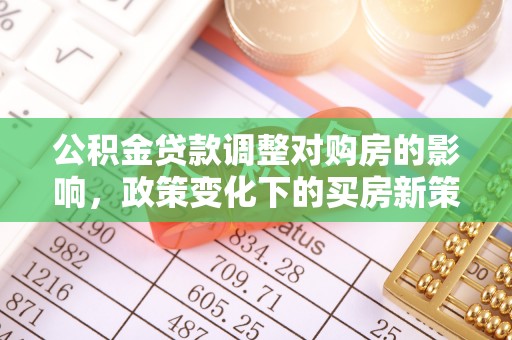 北关公积金贷款调整对购房的影响，政策变化下的买房新策略