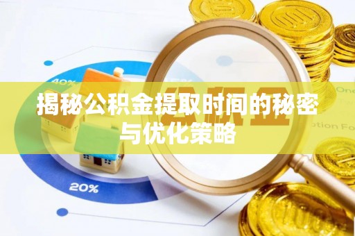 北关揭秘公积金提取时间的秘密与优化策略