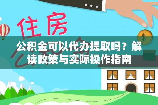 北关公积金可以代办提取吗？解读政策与实际操作指南