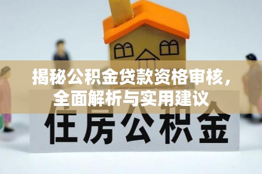 北关揭秘公积金贷款资格审核，全面解析与实用建议