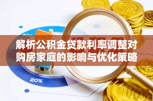 北关解析公积金贷款利率调整对购房家庭的影响与优化策略