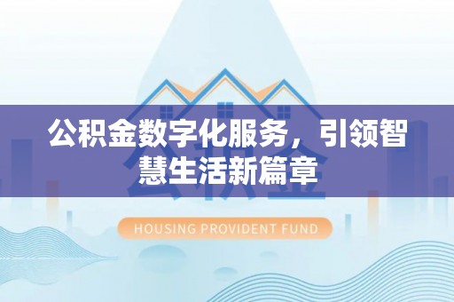 北关公积金数字化服务，引领智慧生活新篇章