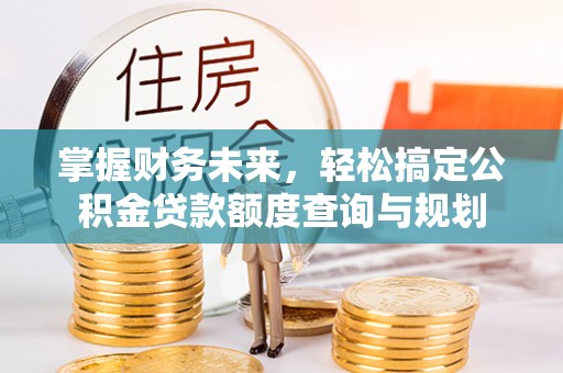 北关掌握财务未来，轻松搞定公积金贷款额度查询与规划