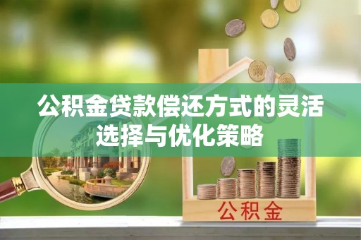 北关公积金贷款偿还方式的灵活选择与优化策略