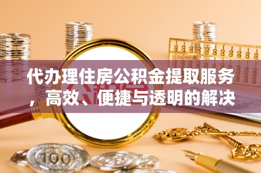 北关代办理住房公积金提取服务，高效、便捷与透明的解决方案