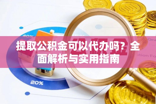 北关提取公积金可以代办吗？全面解析与实用指南