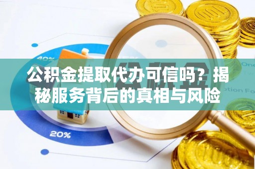 北关公积金提取代办可信吗？揭秘服务背后的真相与风险