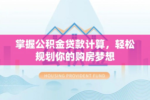 北关掌握公积金贷款计算，轻松规划你的购房梦想