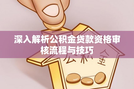 北关深入解析公积金贷款资格审核流程与技巧