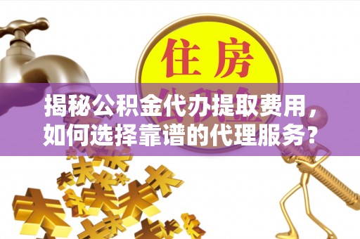 北关揭秘公积金代办提取费用，如何选择靠谱的代理服务？