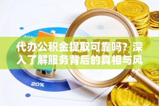 北关代办公积金提取可靠吗？深入了解服务背后的真相与风险