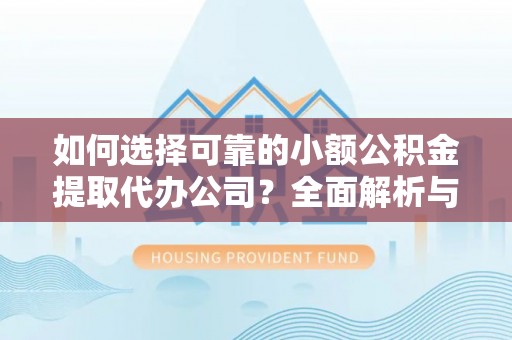 北关如何选择可靠的小额公积金提取代办公司？全面解析与实用指南