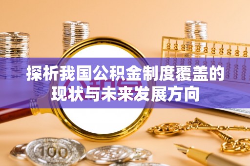 北关探析我国公积金制度覆盖的现状与未来发展方向