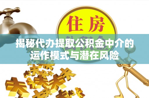 北关揭秘代办提取公积金中介的运作模式与潜在风险