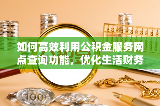 北关如何高效利用公积金服务网点查询功能，优化生活财务管理