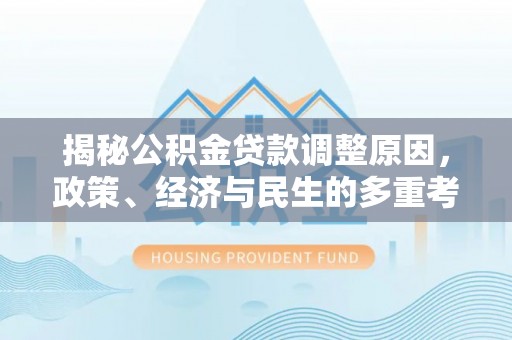 北关揭秘公积金贷款调整原因，政策、经济与民生的多重考量