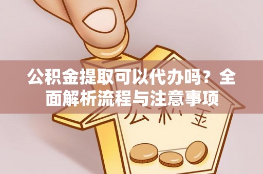 北关公积金提取可以代办吗？全面解析流程与注意事项