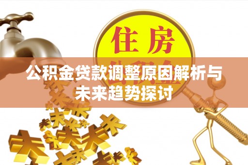 北关公积金贷款调整原因解析与未来趋势探讨