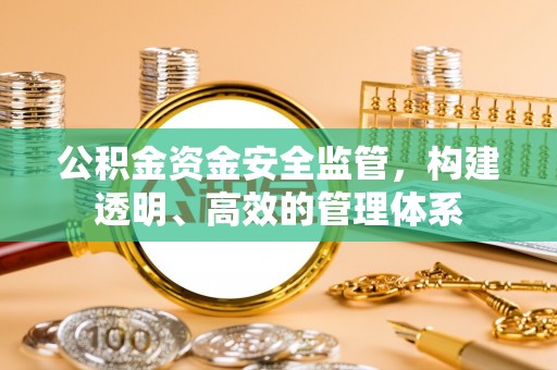 北关公积金资金安全监管，构建透明、高效的管理体系