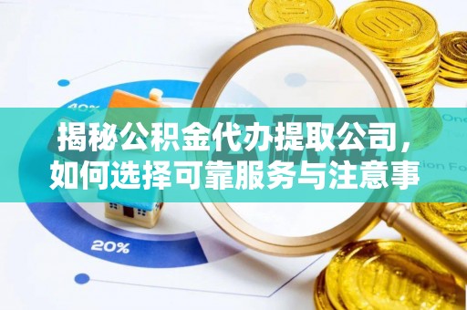 北关揭秘公积金代办提取公司，如何选择可靠服务与注意事项