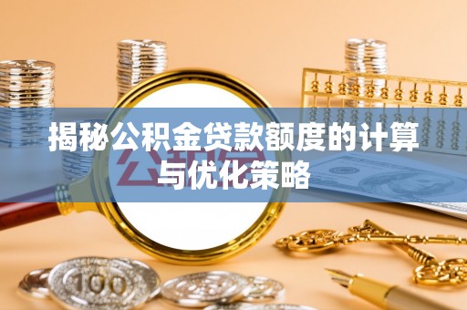 北关揭秘公积金贷款额度的计算与优化策略