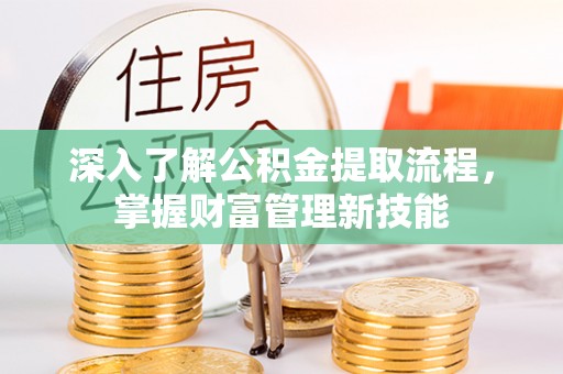 北关深入了解公积金提取流程，掌握财富管理新技能