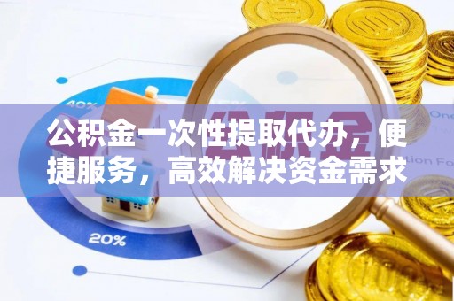 北关公积金一次性提取代办，便捷服务，高效解决资金需求
