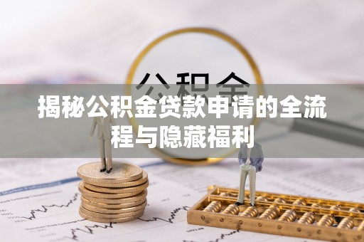 北关揭秘公积金贷款申请的全流程与隐藏福利
