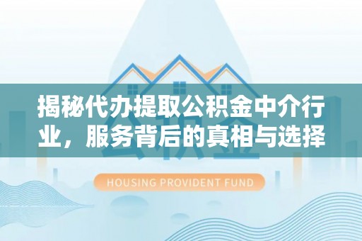 北关揭秘代办提取公积金中介行业，服务背后的真相与选择指南