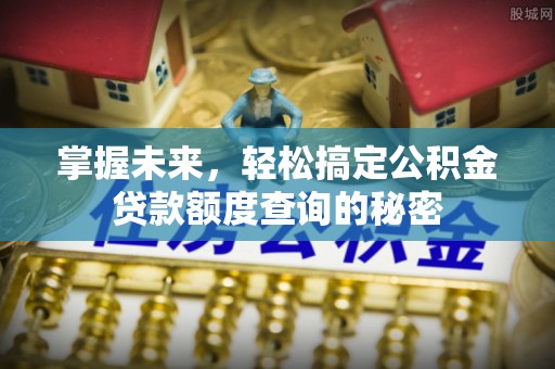 北关掌握未来，轻松搞定公积金贷款额度查询的秘密