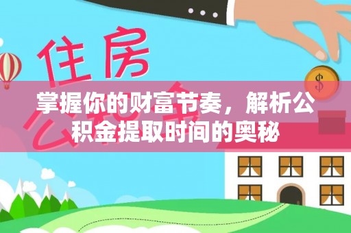北关掌握你的财富节奏，解析公积金提取时间的奥秘
