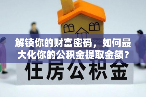 北关解锁你的财富密码，如何最大化你的公积金提取金额？