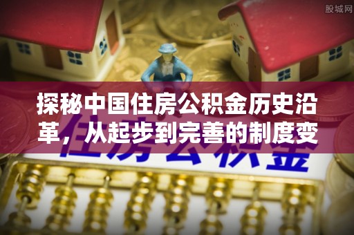 北关探秘中国住房公积金历史沿革，从起步到完善的制度变迁