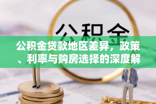 北关公积金贷款地区差异，政策、利率与购房选择的深度解析