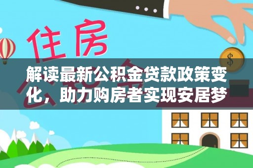 北关解读最新公积金贷款政策变化，助力购房者实现安居梦想