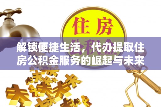 北关解锁便捷生活，代办提取住房公积金服务的崛起与未来