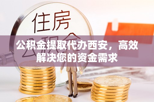 北关公积金提取代办西安，高效解决您的资金需求