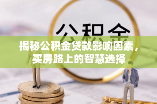 北关揭秘公积金贷款影响因素，买房路上的智慧选择