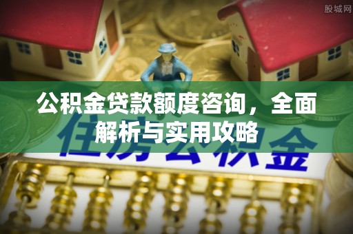 北关公积金贷款额度咨询，全面解析与实用攻略