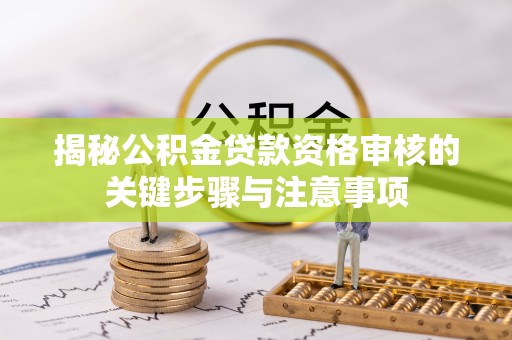 北关揭秘公积金贷款资格审核的关键步骤与注意事项