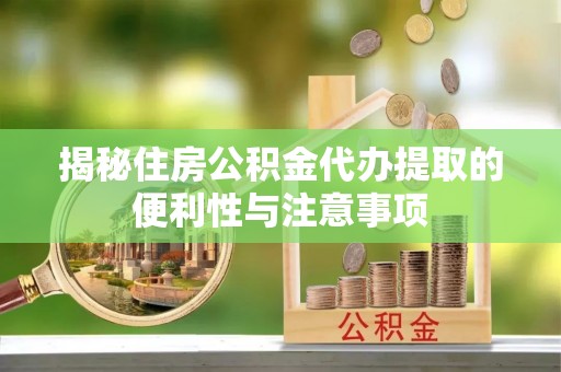 北关揭秘住房公积金代办提取的便利性与注意事项