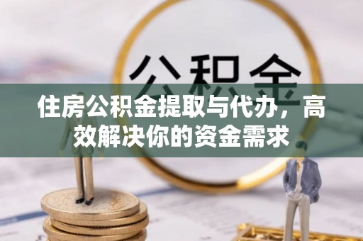北关住房公积金提取与代办，高效解决你的资金需求