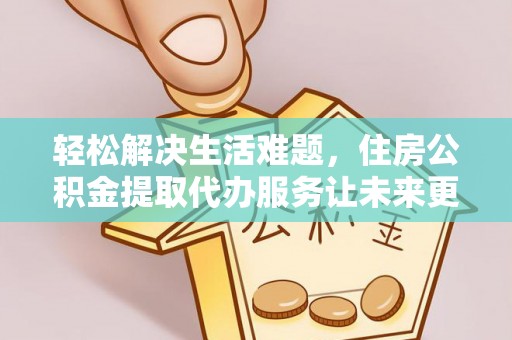 北关轻松解决生活难题，住房公积金提取代办服务让未来更安心