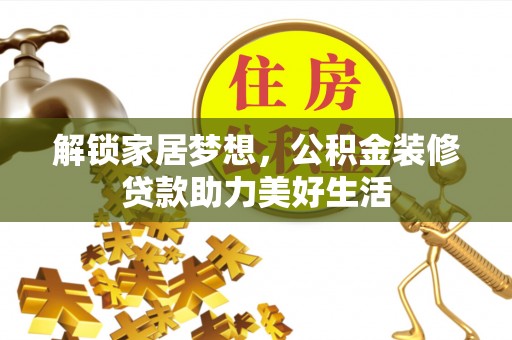 北关解锁家居梦想，公积金装修贷款助力美好生活