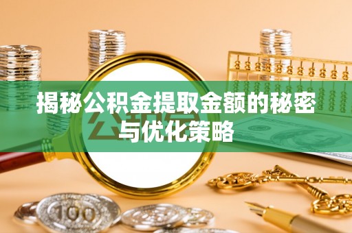 北关揭秘公积金提取金额的秘密与优化策略
