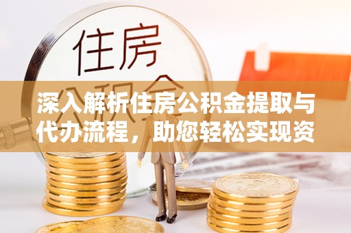 北关深入解析住房公积金提取与代办流程，助您轻松实现资金利用最大化